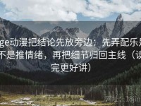 age动漫把结论先放旁边：先弄配乐是不是推情绪，再把细节归回主线（读完更好讲）