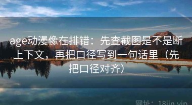 age动漫像在排错：先查截图是不是断上下文，再把口径写到一句话里（先把口径对齐）