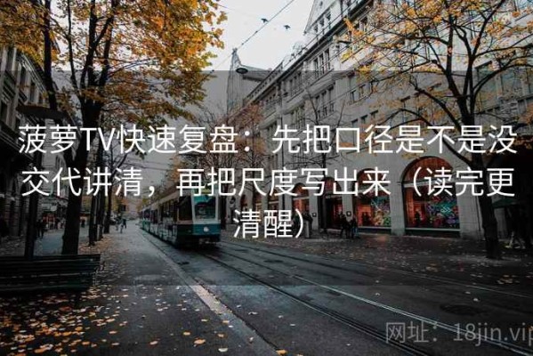 菠萝TV快速复盘：先把口径是不是没交代讲清，再把尺度写出来（读完更清醒）