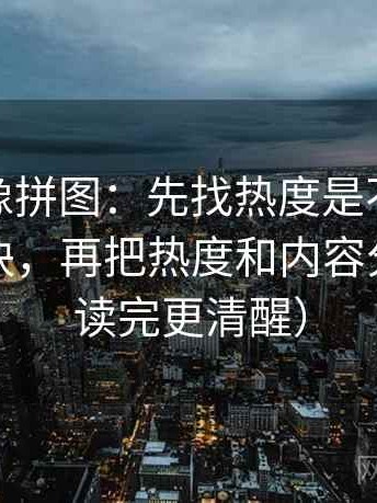 微密圈像拼图：先找热度是不是挤掉细节这块，再把热度和内容分开看（读完更清醒）