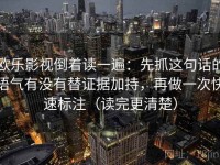 欧乐影视倒着读一遍：先抓这句话的语气有没有替证据加持，再做一次快速标注（读完更清楚）