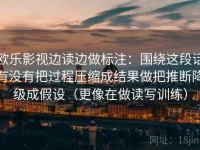 欧乐影视边读边做标注：围绕这段话有没有把过程压缩成结果做把推断降级成假设（更像在做读写训练）