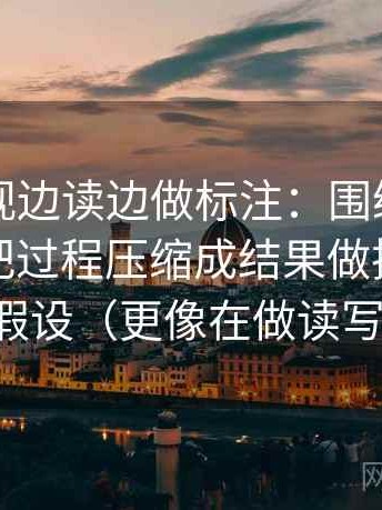 欧乐影视边读边做标注：围绕这段话有没有把过程压缩成结果做把推断降级成假设（更像在做读写训练）