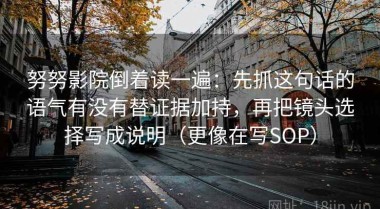 努努影院倒着读一遍：先抓这句话的语气有没有替证据加持，再把镜头选择写成说明（更像在写SOP）