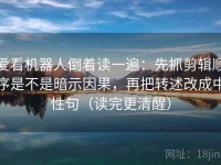 爱看机器人倒着读一遍：先抓剪辑顺序是不是暗示因果，再把转述改成中性句（读完更清醒）