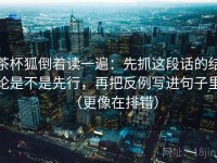 茶杯狐倒着读一遍：先抓这段话的结论是不是先行，再把反例写进句子里（更像在排错）