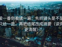 爱一番倒着读一遍：先抓镜头是不是只给一面，再把结尾改成摘要（读完更清醒）