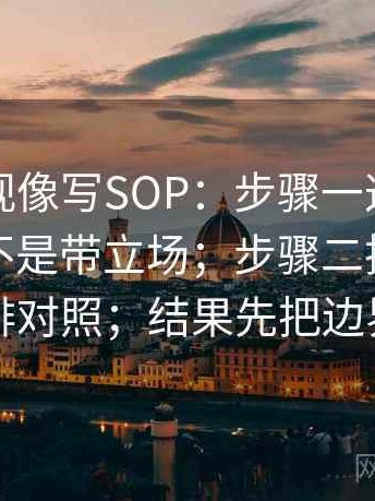 神马影视像写SOP：步骤一这段话的转述是不是带立场；步骤二把不同说法并排对照；结果先把边界写明