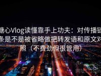 糖心Vlog读懂靠手上功夫：对传播链条是不是被省略做把转发语和原文对照（不费劲但很管用）