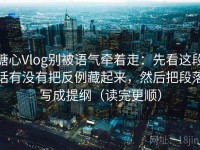 糖心Vlog别被语气牵着走：先看这段话有没有把反例藏起来，然后把段落写成提纲（读完更顺）