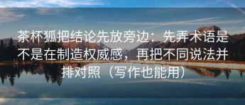 茶杯狐把结论先放旁边：先弄术语是不是在制造权威感，再把不同说法并排对照（写作也能用）