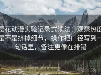 樱花动漫实验记录式读法：观察热度是不是挤掉细节，操作把口径写到一句话里，备注更像在排错