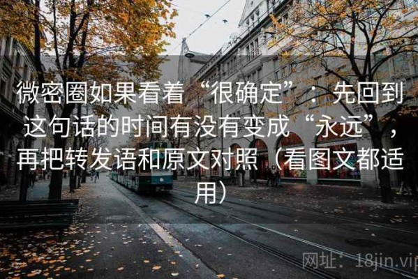 微密圈如果看着“很确定”：先回到这句话的时间有没有变成“永远”，再把转发语和原文对照（看图文都适用）