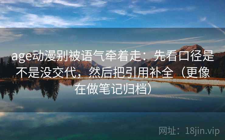 age动漫别被语气牵着走:先看口径是不是没交代,然后把引用补全(更像在做笔记归档) age动漫别被语气牵着走:先看口径是不是没交代,然后把引用补全(更像在做笔记归档)