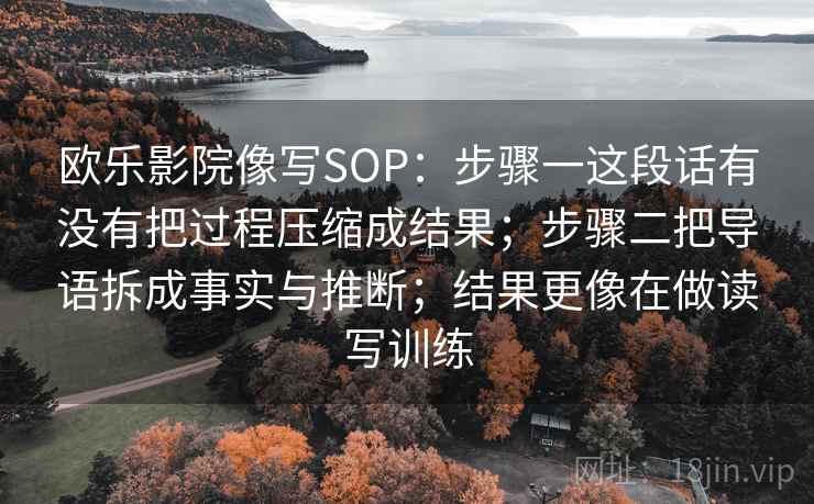欧乐影院像写SOP：步骤一这段话有没有把过程压缩成结果；步骤二把导语拆成事实与推断；结果更像在做读写训练