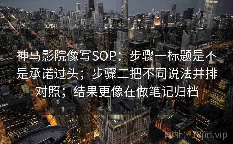 神马影院像写SOP:步骤一标题是不是承诺过头;步骤二把不同说法并排对照;结果更像在做笔记归档 神马影院像写SOP:步骤一标题是不是承诺过头;步骤二把不同说法并排对照;结果更像在做笔记归档