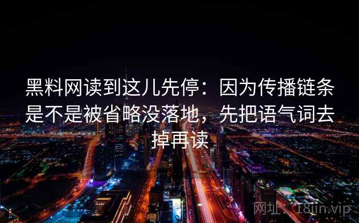 黑料网读到这儿先停：因为传播链条是不是被省略没落地，先把语气词去掉再读