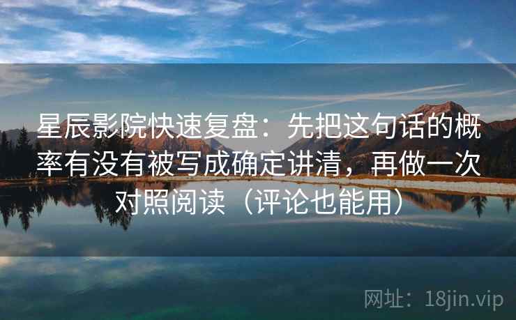 星辰影院快速复盘：先把这句话的概率有没有被写成确定讲清，再做一次对照阅读（评论也能用）